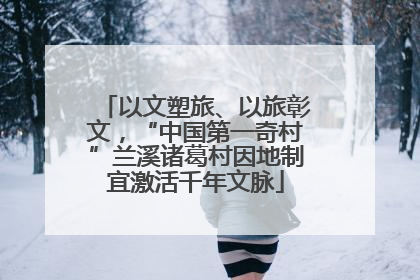 以文塑旅、以旅彰文，“中国第一奇村”兰溪诸葛村因地制宜激活千年文脉