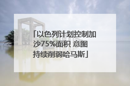 以色列计划控制加沙75%面积 意图持续削弱哈马斯