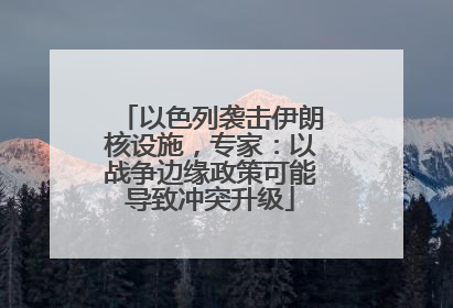 以色列袭击伊朗核设施，专家：以战争边缘政策可能导致冲突升级