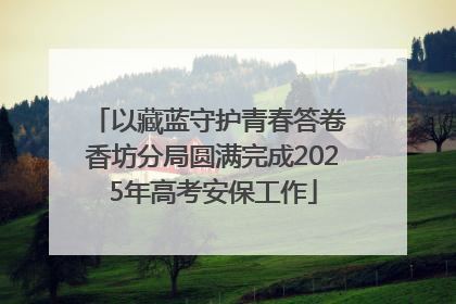 以藏蓝守护青春答卷 香坊分局圆满完成2025年高考安保工作