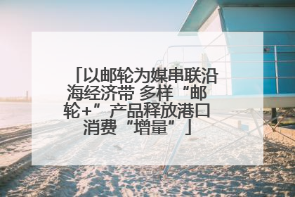以邮轮为媒串联沿海经济带 多样“邮轮+”产品释放港口消费“增量”