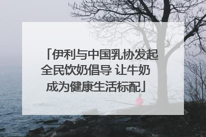 伊利与中国乳协发起全民饮奶倡导 让牛奶成为健康生活标配