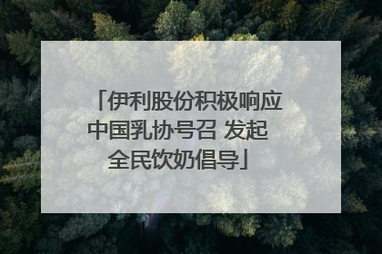 伊利股份积极响应中国乳协号召 发起全民饮奶倡导