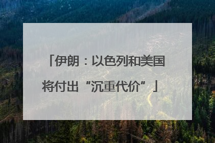 伊朗：以色列和美国将付出“沉重代价”