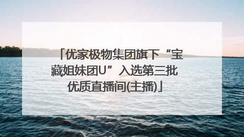 优家极物集团旗下“宝藏姐妹团U”入选第三批优质直播间(主播)