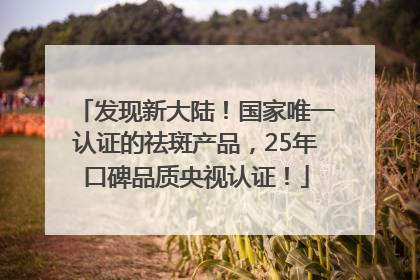 发现新大陆！国家唯一认证的祛斑产品，25年口碑品质央视认证！