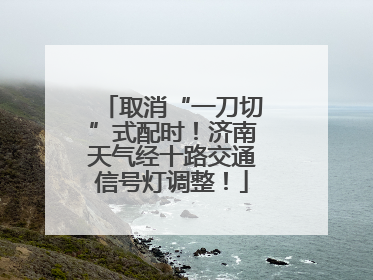 取消“一刀切”式配时！济南天气经十路交通信号灯调整！