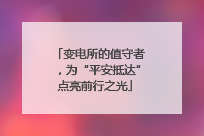 变电所的值守者，为“平安抵达”点亮前行之光