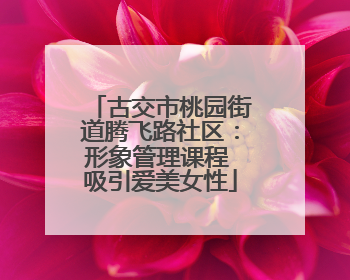 古交市桃园街道腾飞路社区：形象管理课程 吸引爱美女性