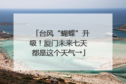 台风“蝴蝶”升级！厦门未来七天都是这个天气→