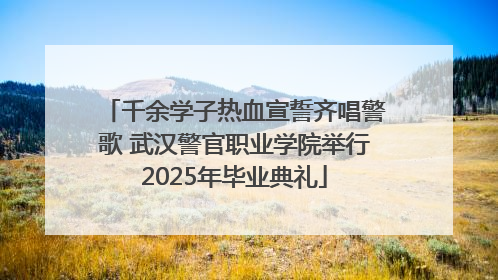 千余学子热血宣誓齐唱警歌 武汉警官职业学院举行2025年毕业典礼