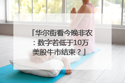 华尔街看今晚非农：数字若低于10万 美股牛市结束？
