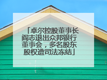 卓尔控股董事长阎志退出众邦银行董事会，多名股东股权遭司法冻结