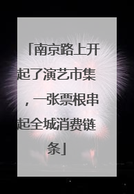 南京路上开起了演艺市集，一张票根串起全城消费链条