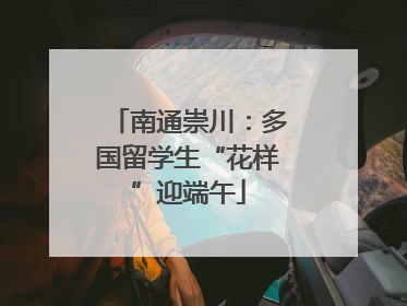 南通崇川：多国留学生“花样”迎端午