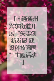 南通通州兴东街道开展“矢志创新发展 建设科技强国”主题活动