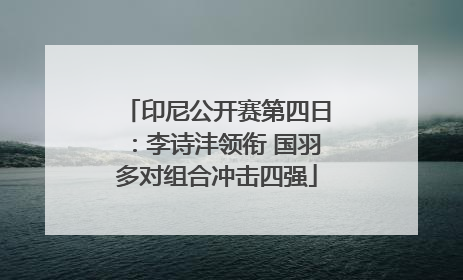 印尼公开赛第四日：李诗沣领衔 国羽多对组合冲击四强