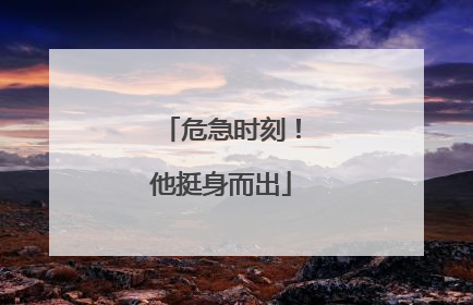 危急时刻！他挺身而出