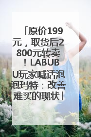 原价199元，取货后2800元转卖！LABUBU玩家喊话泡泡玛特：改善难买的现状