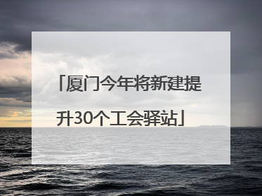 厦门今年将新建提升30个工会驿站