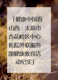 健康中国看山西：太原市杏花岭区中心医院外联服务部健康教育活动纪实