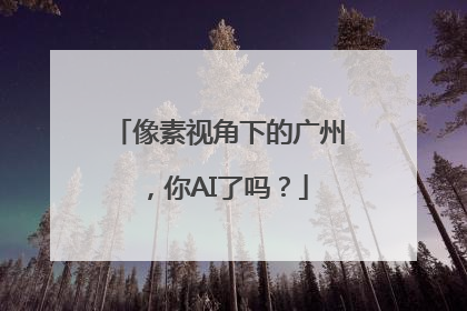 像素视角下的广州，你AI了吗？