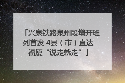 兴泉铁路泉州段增开班列首发 4县（市）直达福厦“说走就走”