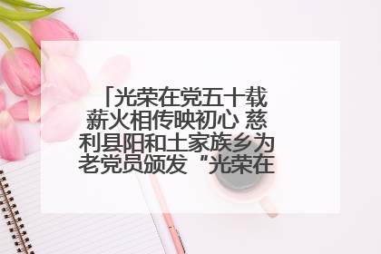 光荣在党五十载 薪火相传映初心 慈利县阳和土家族乡为老党员颁发“光荣在党50年”纪念章