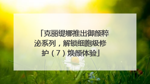 克丽缇娜推出御颜粹泌系列，解锁细胞级修护（7）焕颜体验