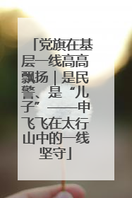 党旗在基层一线高高飘扬｜是民警、是“儿子”——申飞飞在太行山中的一线坚守
