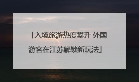 入境旅游热度攀升 外国游客在江苏解锁新玩法