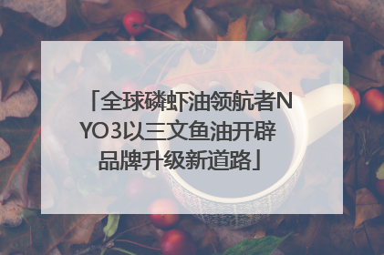 全球磷虾油领航者NYO3以三文鱼油开辟品牌升级新道路