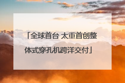 全球首台 太重首创整体式穿孔机跨洋交付