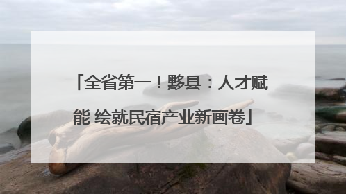 全省第一！黟县：人才赋能 绘就民宿产业新画卷