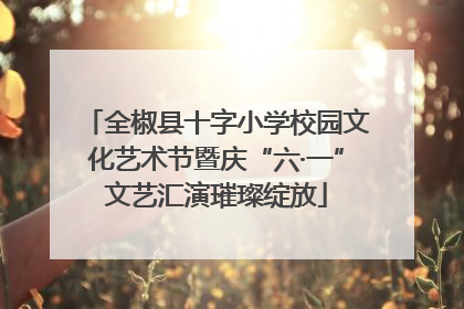 全椒县十字小学校园文化艺术节暨庆“六·一”文艺汇演璀璨绽放