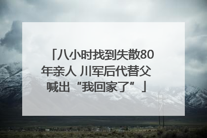 八小时找到失散80年亲人 川军后代替父喊出“我回家了”