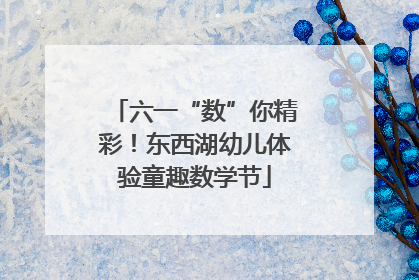 六一“数”你精彩！东西湖幼儿体验童趣数学节