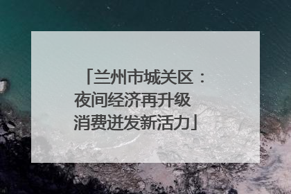 兰州市城关区：夜间经济再升级 消费迸发新活力