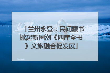 兰州永登：民间藏书掀起新国潮《四库全书》文旅融合促发展