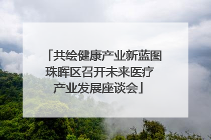 共绘健康产业新蓝图 珠晖区召开未来医疗产业发展座谈会