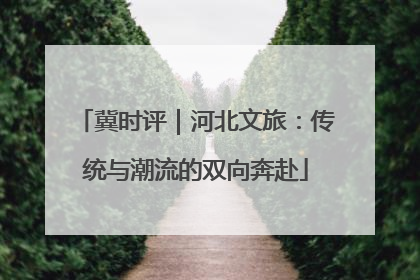 冀时评｜河北文旅：传统与潮流的双向奔赴