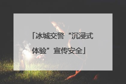 冰城交警“沉浸式体验”宣传安全