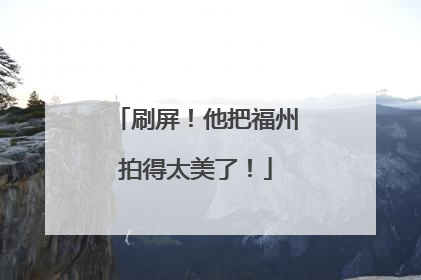 刷屏！他把福州拍得太美了！