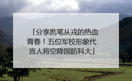 分享携笔从戎的热血青春！五位军校形象代言人将空降国防科大