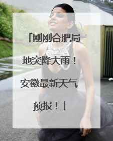 刚刚合肥局地突降大雨！安徽最新天气预报！