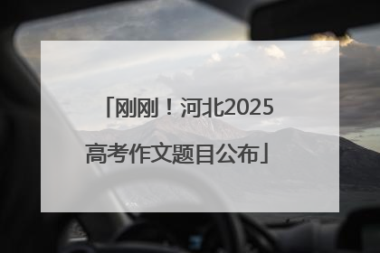 刚刚！河北2025高考作文题目公布