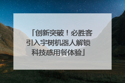 创新突破！必胜客引入宇树机器人解锁科技感用餐体验