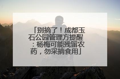 别摘了！成都玉石公园管理方提醒：杨梅可能残留农药，勿采摘食用