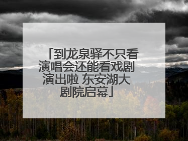 到龙泉驿不只看演唱会还能看戏剧演出啦 东安湖大剧院启幕