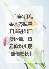 前4月乌鲁木齐航空口岸进出口货运量、贸易值均实现翻倍增长